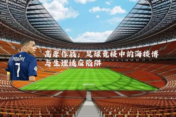 高原作战:足球竞技中的海拔博弈与生理适应陷阱