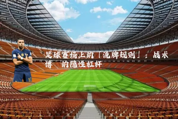 足球赛场上的「洗牌规则」:战术博弈的隐性杠杆