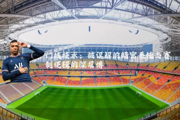 门线技术:被误解的精密系统与赛制逻辑的深层博弈