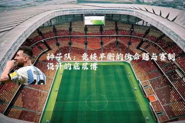 种子队：竞技平衡的伪命题与赛制设计的底层博弈